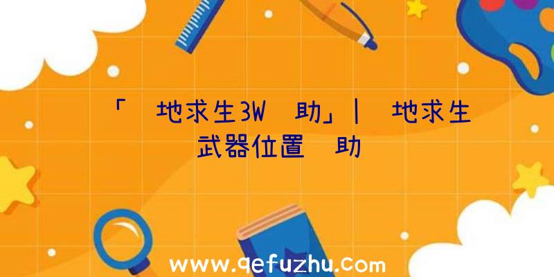 「绝地求生3W辅助」|绝地求生武器位置辅助